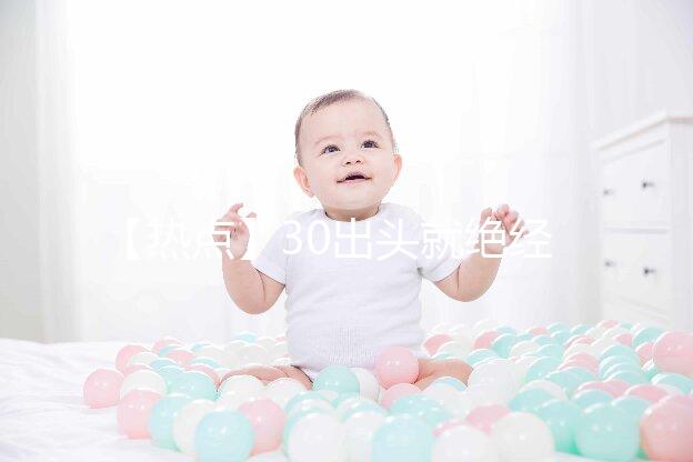 【熱點】30出頭就絕經(jīng)了！還有生育的希望嗎？