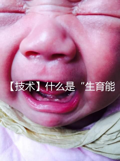 【技術】什么是“生育能力”？如何保護生育能力？