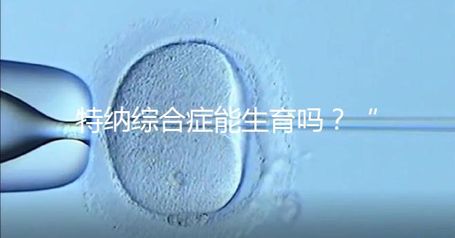 特納綜合癥能生育嗎？“贈卵”試管嬰兒或是選擇之一