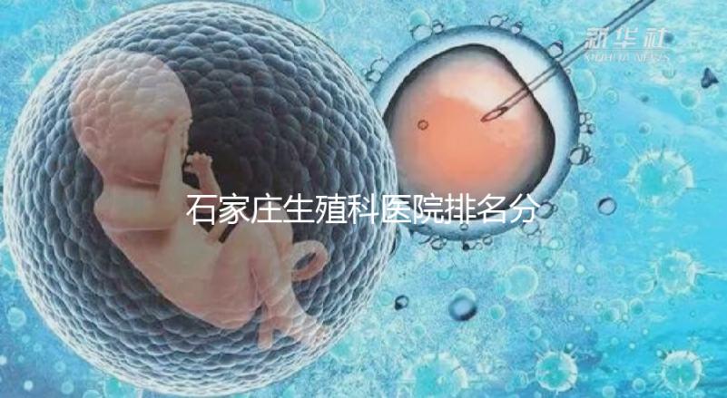 石家莊生殖科醫(yī)院排名分享，2024年橋東區(qū)哪個最好？