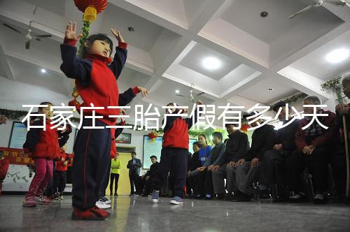 石家莊三胎產(chǎn)假有多少天速閱，橋西有無178天統(tǒng)一回復(fù)