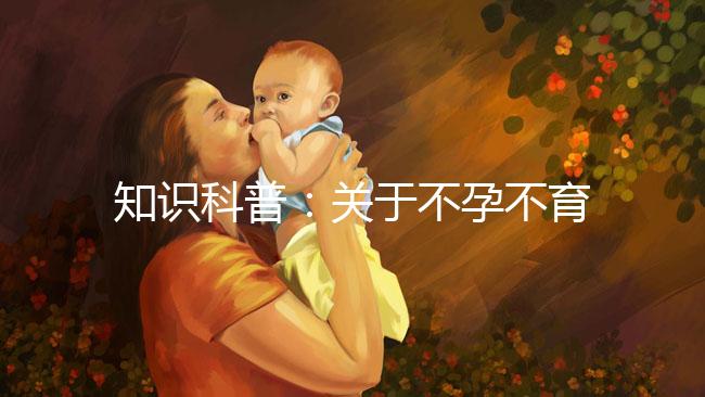 知識科普：關于不孕不育癥的癥狀、治療和試管嬰兒的關系