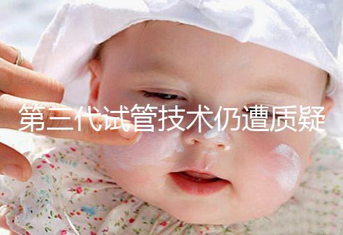 第三代試管技術(shù)仍遭質(zhì)疑，出生的孩子健康與否需思索