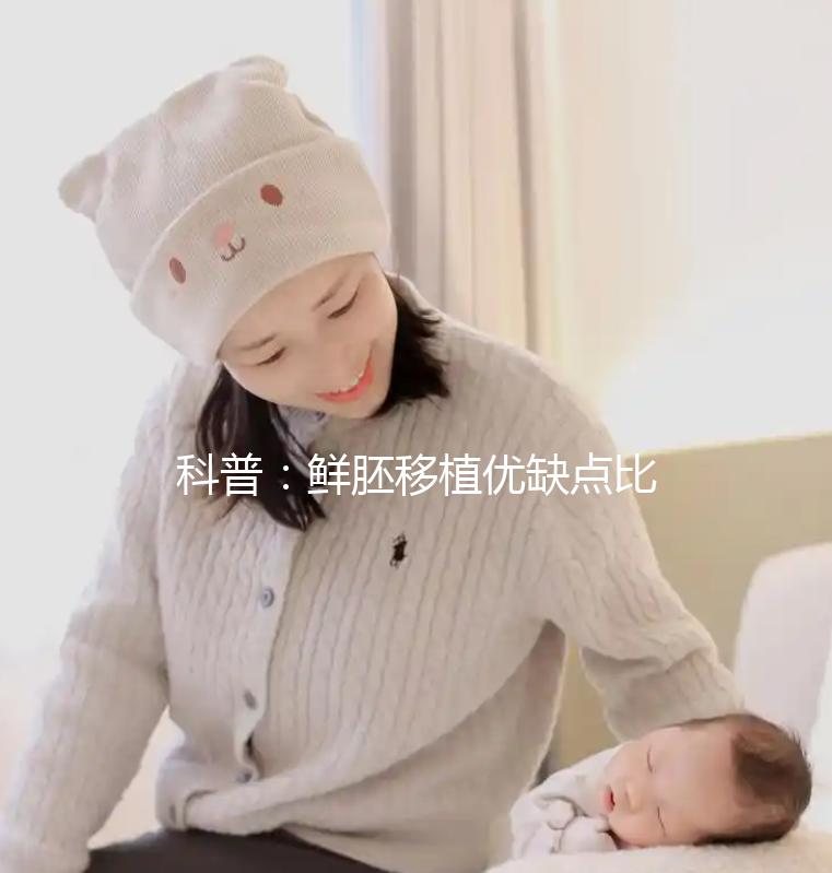 科普：鮮胚移植優(yōu)缺點(diǎn)比較，選試管方案別再只看成功率了