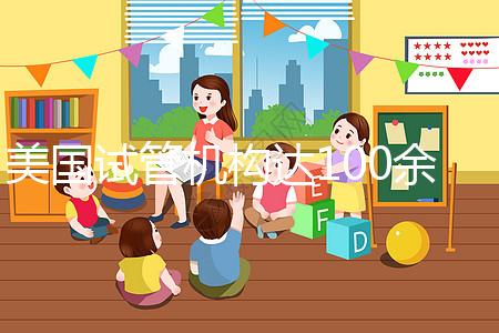 美國試管機(jī)構(gòu)達(dá)100余家,優(yōu)勢、口碑大不同