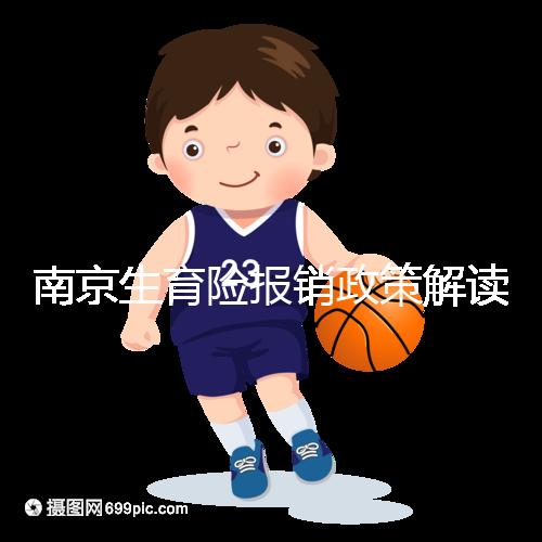 南京生育險報銷政策解讀,鼓樓等區(qū)交滿10個月按標(biāo)準(zhǔn)可報銷