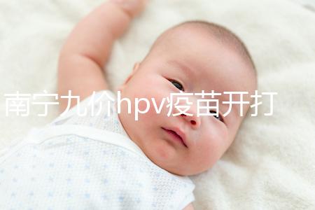 南寧九價hpv疫苗開打了，接種地點、預(yù)約方法快看看