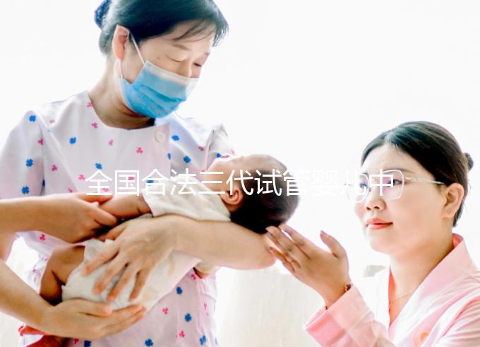 全國合法三代試管嬰兒中心名單公布，內(nèi)附醫(yī)院詳細(xì)介紹