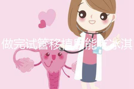 做完試管移植后能吃冰淇淋嗎？看完回答心里有底了