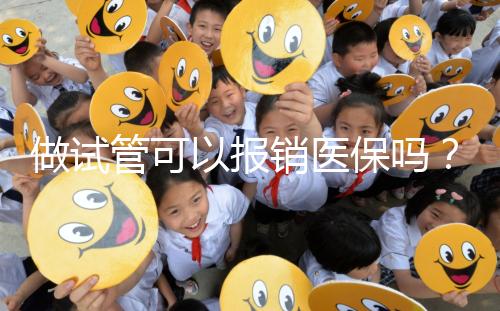 做試管可以報銷醫(yī)保嗎？