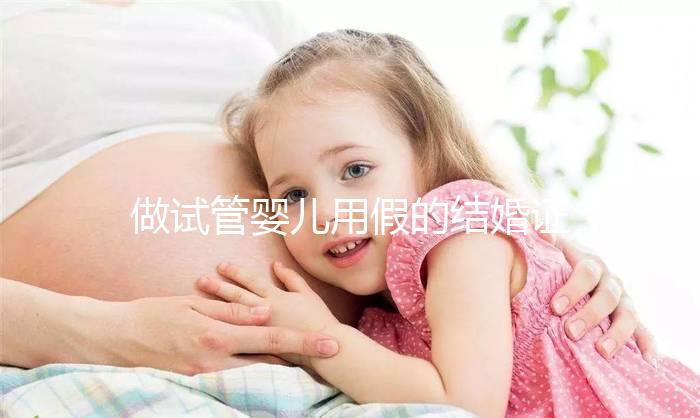 做試管嬰兒用假的結婚證可以嗎？