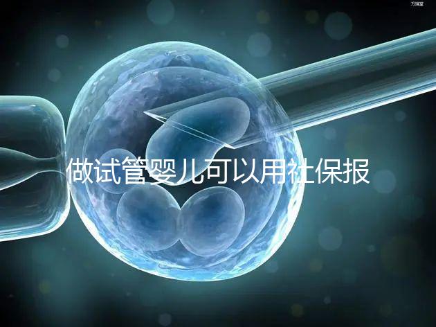 做試管嬰兒可以用社保報(bào)銷嗎?做一次試管至少需要這些錢