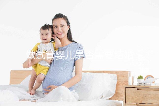 做試管嬰兒是否需要結婚證，做試管嬰兒需要雙方結婚證嗎？