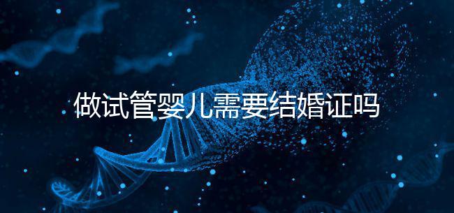 做試管嬰兒需要結婚證嗎？
