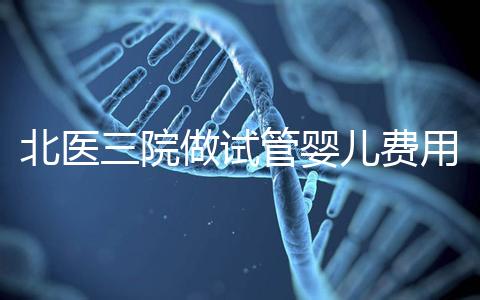 北醫三院做試管嬰兒費用多少錢？從取卵到移植完整費用清單，2025年試管行情