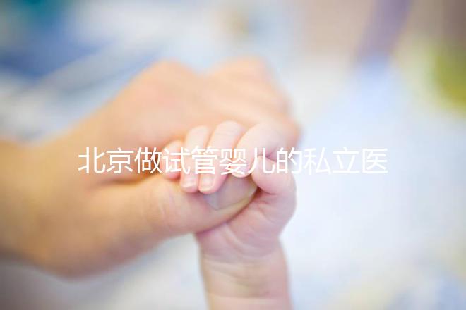 北京做試管嬰兒的私立醫院排名？北京十大私立試管醫院排名？