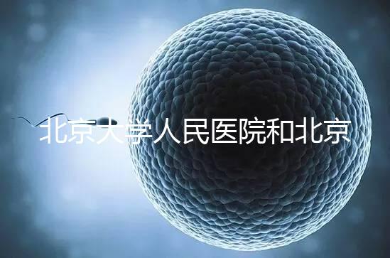 北京大學人民醫院和北京婦產醫院哪個試管嬰兒技術更好？
