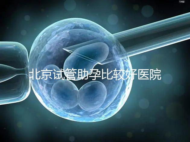 北京試管助孕比較好醫院是哪家？附2024十大排名一覽