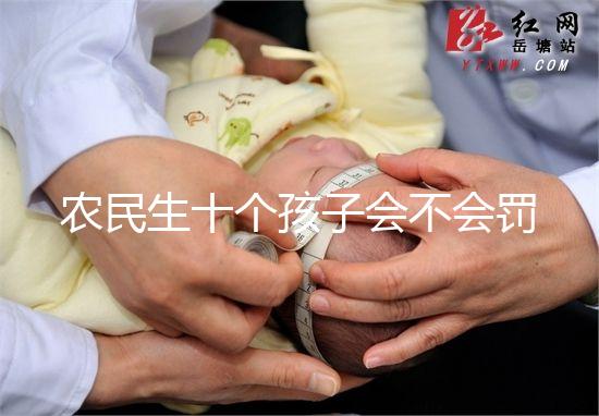 農(nóng)民生十個孩子會不會罰款、嚴(yán)重超生是否違法,想知道戳