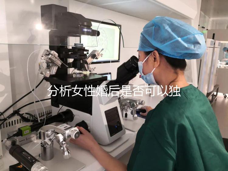 分析女性婚后是否可以獨立遷出戶口有什么好處？