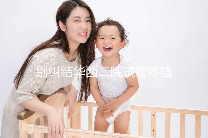 別糾結華西二院試管移植囊胚多少錢了，先看看選哪個醫生