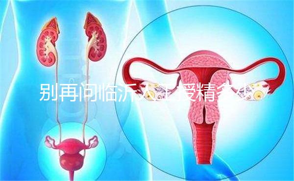 別再問(wèn)臨沂人工授精多少錢,涉及費(fèi)用的地方都在這