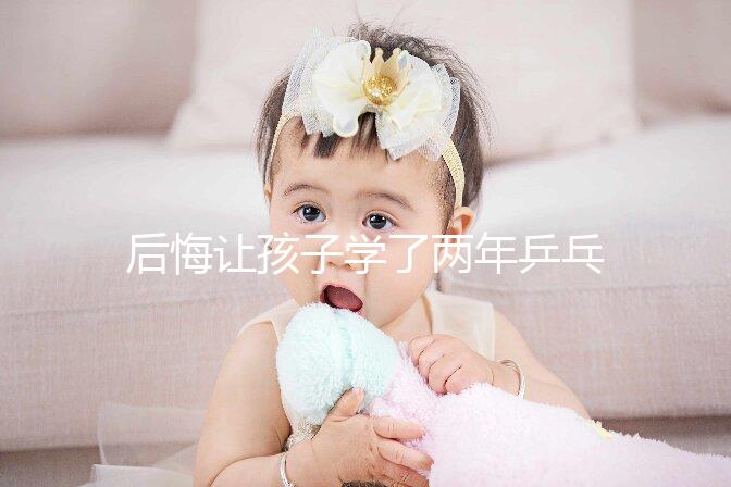 后悔讓孩子學了兩年乒乓球并非是沒出路，它才是罪魁禍首