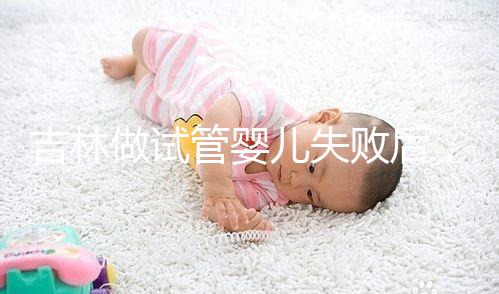 吉林做試管嬰兒失敗后，第2次還要花多少錢？