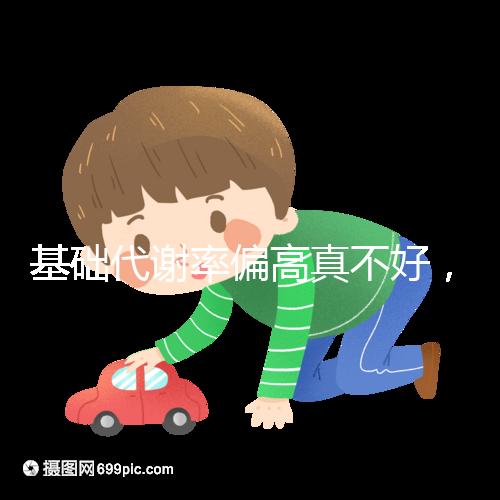 基礎(chǔ)代謝率偏高真不好,導(dǎo)致升高原因多是這3點!