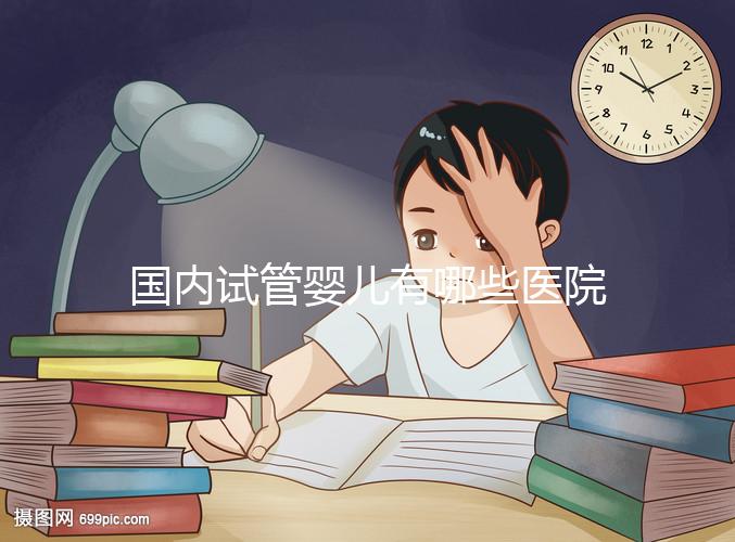 國內試管嬰兒有哪些醫院可以做？