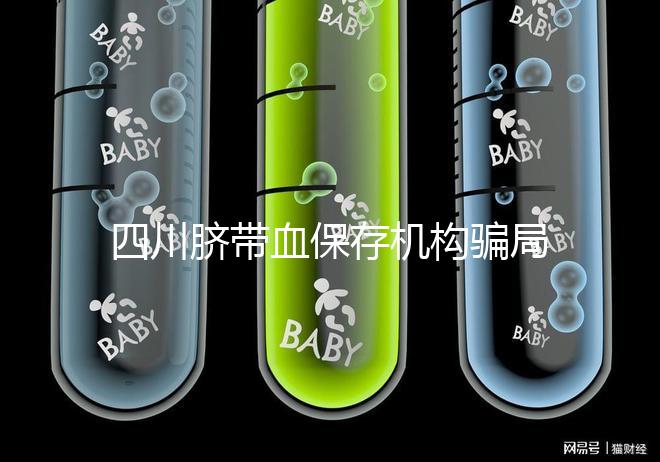 四川臍帶血保存機構騙局揭秘，2024成都一年費用標準了解下