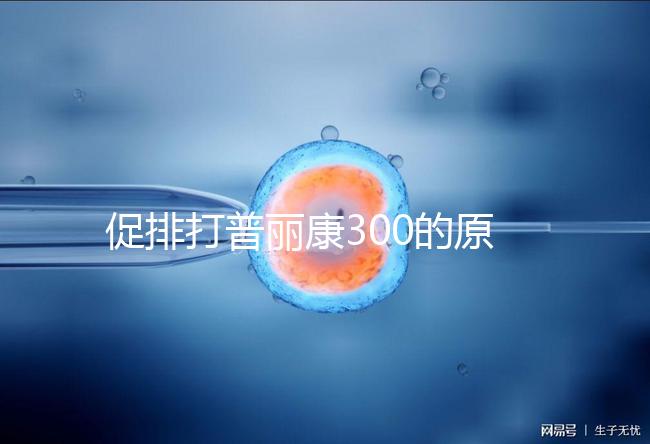 促排打普麗康300的原因是什么？不要還是不造的看卵巢怎么知道？