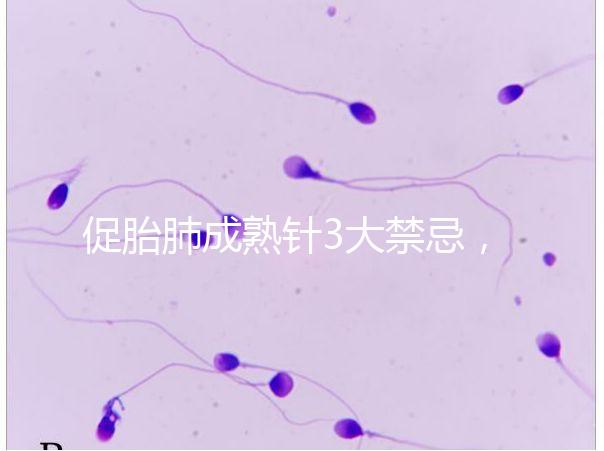 促胎肺成熟針3大禁忌，這份使用前注意事項(xiàng)請(qǐng)查收