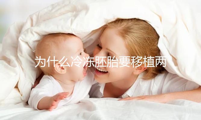 為什么冷凍胚胎要移植兩個胚胎?機會大嗎?立即得到它