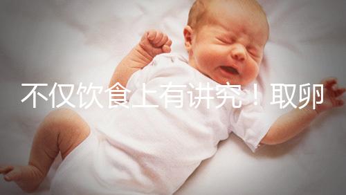 不僅飲食上有講究！取卵后4大注意事項(xiàng)都須知曉