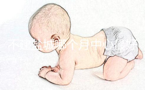 不建鹽城哪個(gè)月中心最好看這個(gè)，過來的人告訴你怎么樣