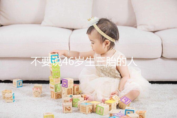 不要說46歲生三胎的人不多看完這些例子，你就明白了