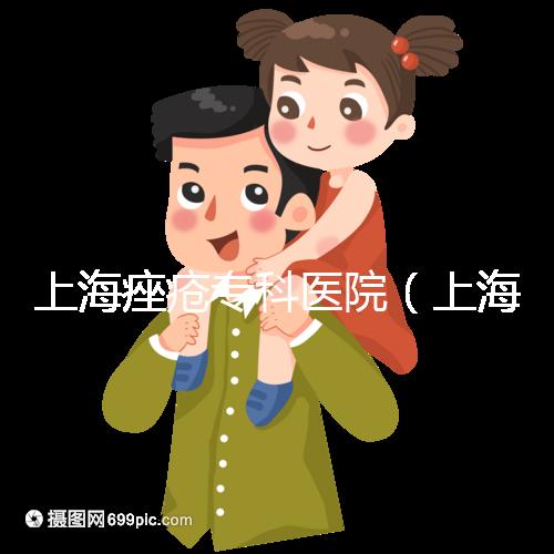 上海痤瘡專科醫(yī)院（上海痤瘡專科醫(yī)院哪家好）