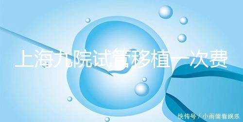 上海九院試管移植一次費用不高，2024加上宮腔鏡這個數