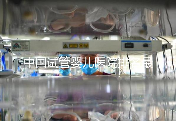 中國試管嬰兒醫院排名最好的醫院，包含國內外
