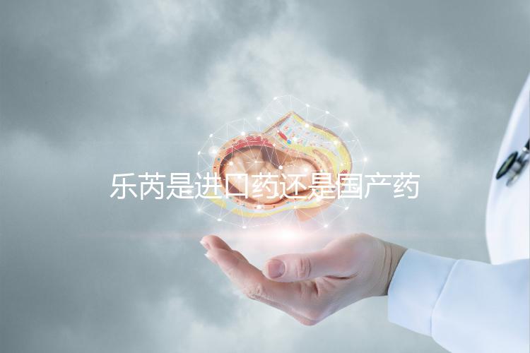 樂(lè)芮是進(jìn)口藥還是國(guó)產(chǎn)藥揭秘,心里要知道多少錢(qián)
