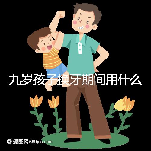 九歲孩子換牙期間用什么牙膏好看？不要錯過十大網絡名人品牌