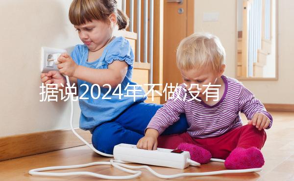 據(jù)說2024年不做沒有影響，建議了解準(zhǔn)生證的用途！