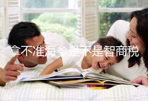 拿不準(zhǔn)海參是不是智商稅？看看它的營養(yǎng)價值和功效就造了
