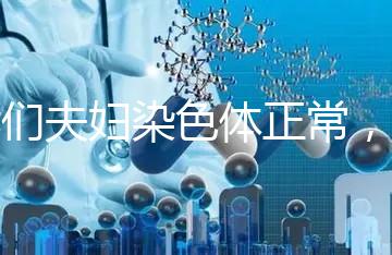 我們夫婦染色體正常，為什么流產胚胎染色體異常？