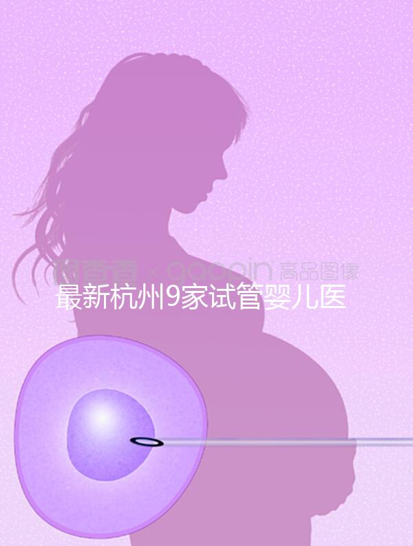 最新杭州9家試管嬰兒醫(yī)院排名、哪家成功率最高