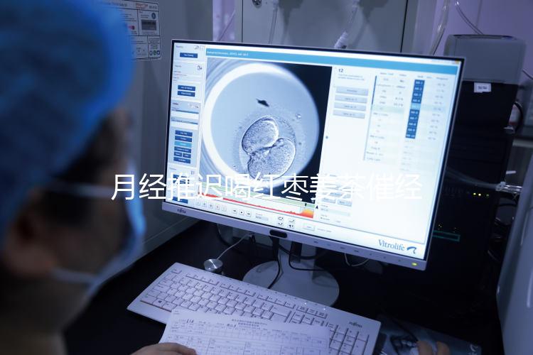 月經(jīng)推遲喝紅棗姜茶催經(jīng)真有用，想來的快怎么熬制是關(guān)鍵