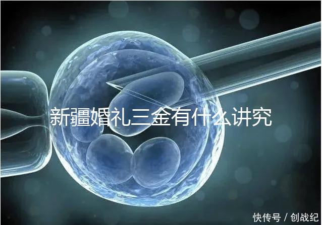 新疆婚禮三金有什么講究，喀什手鐲揭秘多少克？快看