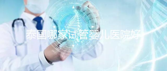 泰國哪家試管嬰兒醫院好？讓我們看看這個列表