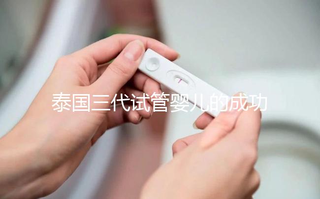 泰國(guó)三代試管嬰兒的成功率是多少？